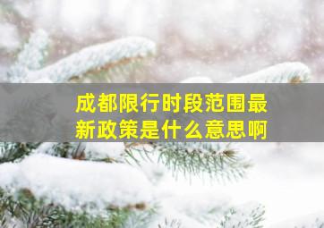 成都限行时段范围最新政策是什么意思啊