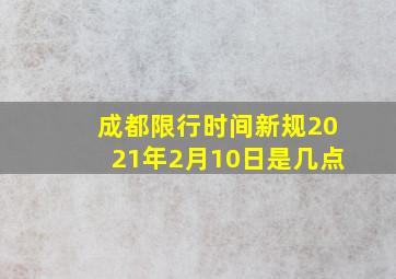 成都限行时间新规2021年2月10日是几点