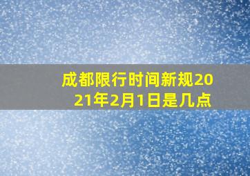 成都限行时间新规2021年2月1日是几点