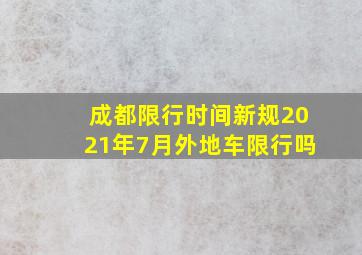 成都限行时间新规2021年7月外地车限行吗