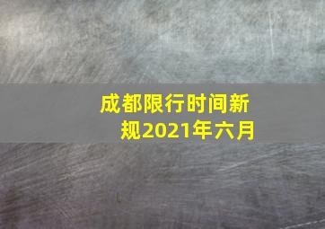 成都限行时间新规2021年六月