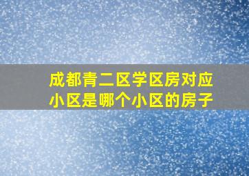 成都青二区学区房对应小区是哪个小区的房子