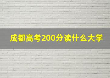 成都高考200分读什么大学