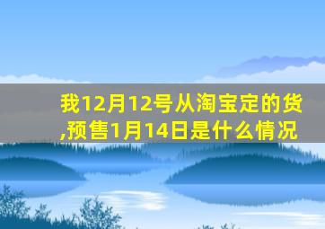 我12月12号从淘宝定的货,预售1月14日是什么情况