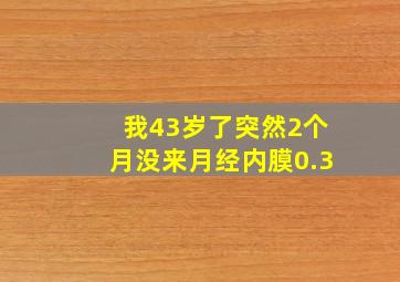 我43岁了突然2个月没来月经内膜0.3