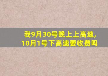 我9月30号晚上上高速,10月1号下高速要收费吗