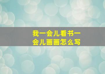 我一会儿看书一会儿画画怎么写