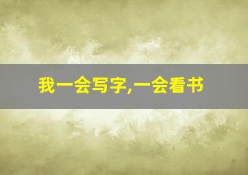 我一会写字,一会看书