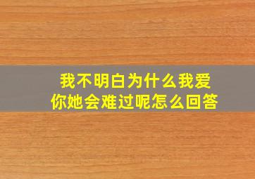 我不明白为什么我爱你她会难过呢怎么回答