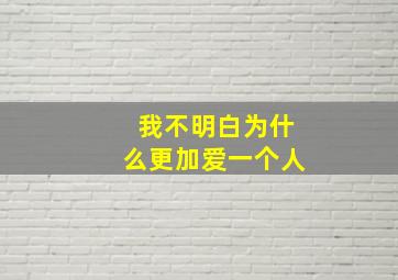 我不明白为什么更加爱一个人