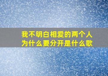 我不明白相爱的两个人为什么要分开是什么歌