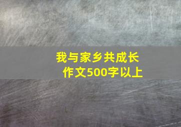 我与家乡共成长作文500字以上