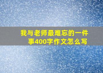 我与老师最难忘的一件事400字作文怎么写