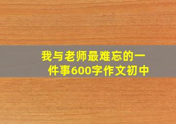 我与老师最难忘的一件事600字作文初中