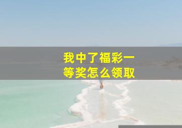 我中了福彩一等奖怎么领取