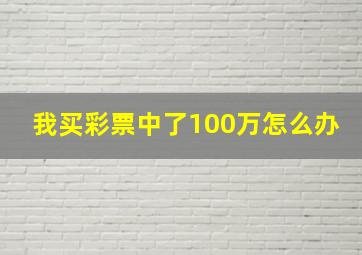 我买彩票中了100万怎么办