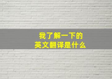 我了解一下的英文翻译是什么