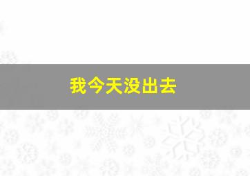 我今天没出去