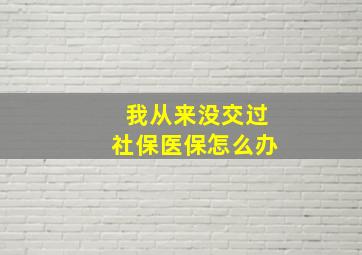 我从来没交过社保医保怎么办