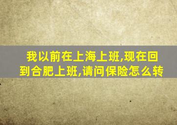 我以前在上海上班,现在回到合肥上班,请问保险怎么转