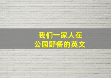 我们一家人在公园野餐的英文