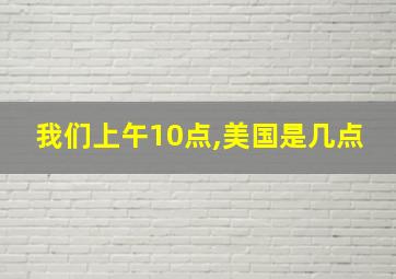 我们上午10点,美国是几点