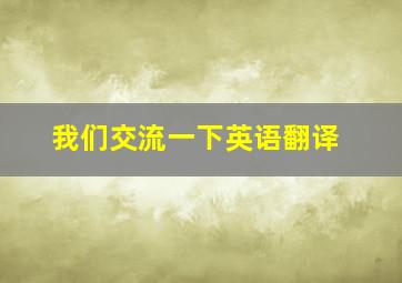 我们交流一下英语翻译