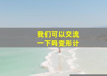 我们可以交流一下吗变形计