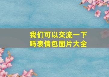 我们可以交流一下吗表情包图片大全