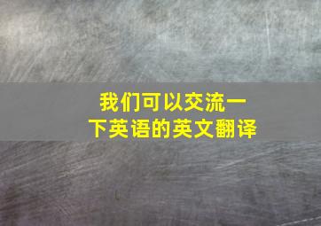 我们可以交流一下英语的英文翻译