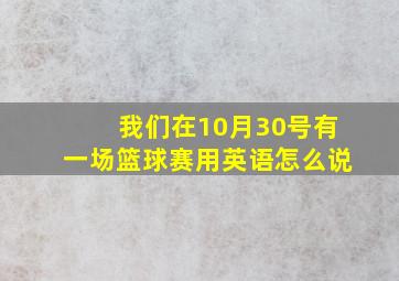 我们在10月30号有一场篮球赛用英语怎么说