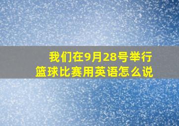 我们在9月28号举行篮球比赛用英语怎么说