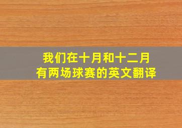 我们在十月和十二月有两场球赛的英文翻译