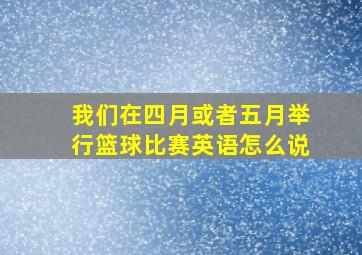 我们在四月或者五月举行篮球比赛英语怎么说