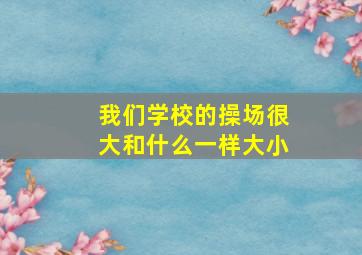 我们学校的操场很大和什么一样大小