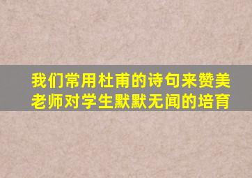 我们常用杜甫的诗句来赞美老师对学生默默无闻的培育