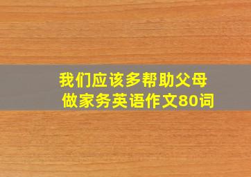 我们应该多帮助父母做家务英语作文80词