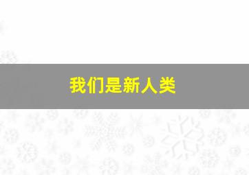 我们是新人类