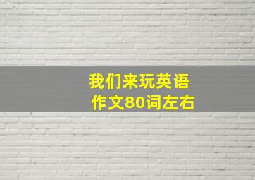 我们来玩英语作文80词左右