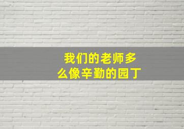 我们的老师多么像辛勤的园丁