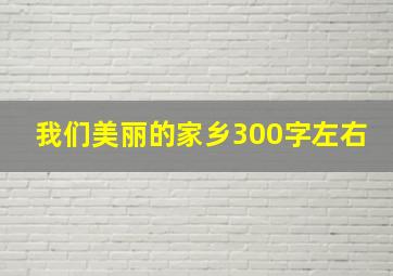 我们美丽的家乡300字左右