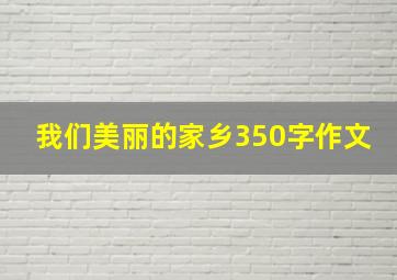 我们美丽的家乡350字作文