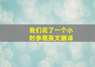 我们花了一个小时参观英文翻译