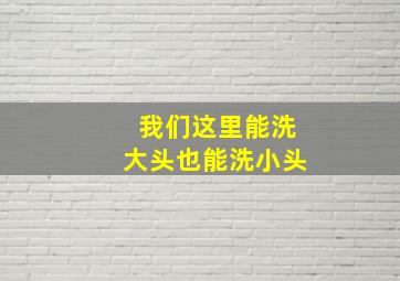 我们这里能洗大头也能洗小头