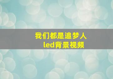 我们都是追梦人led背景视频