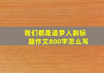 我们都是追梦人副标题作文800字怎么写