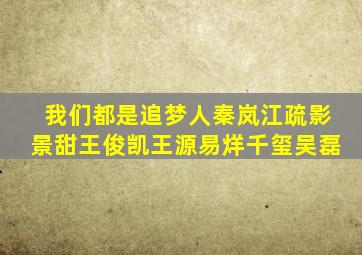 我们都是追梦人秦岚江疏影景甜王俊凯王源易烊千玺吴磊