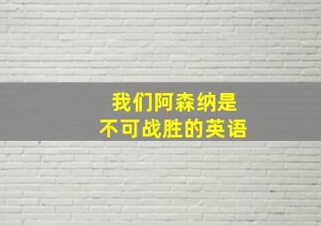 我们阿森纳是不可战胜的英语