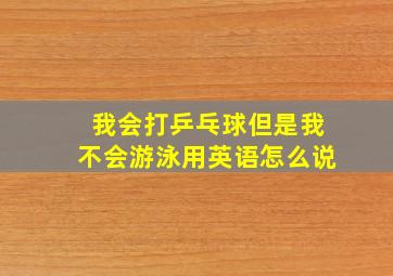 我会打乒乓球但是我不会游泳用英语怎么说