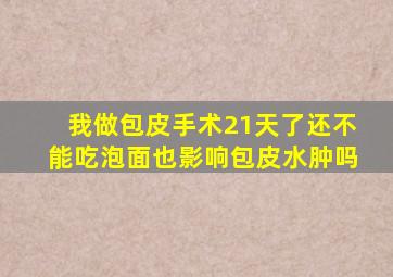 我做包皮手术21天了还不能吃泡面也影响包皮水肿吗